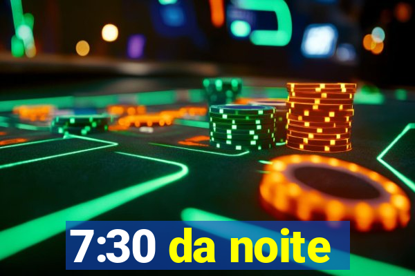 7:30 da noite